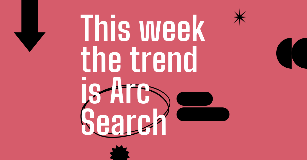 This week the trend is Arc Search
